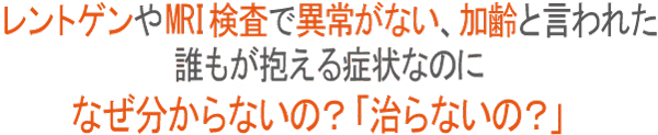 レントゲンやＭＲＩで異常がない、老化といわれた